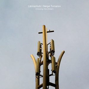 Sergei Tumanov & Lärmschutz - crossing the stream (DIGITAL)